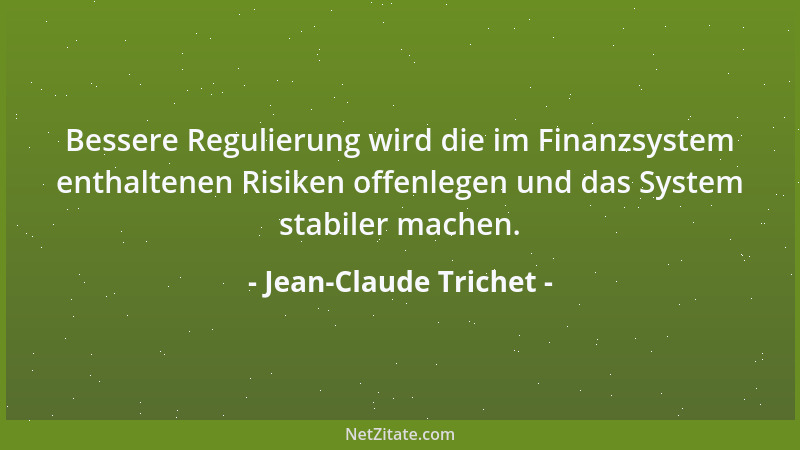 Jean-Claude Trichet - Bessere Regulierung wird die im Finanzsystem enthaltenen Risiken offenlegen und das System stabiler m...