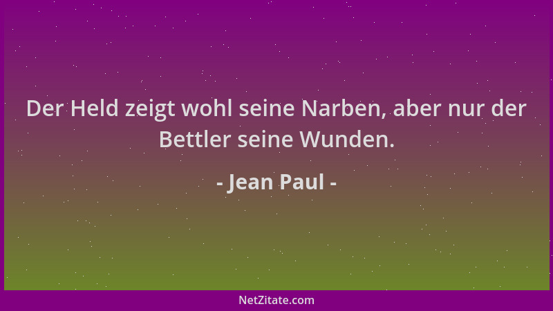 Jean Paul - Der Held zeigt wohl seine Narben, aber nur der Bettler seine Wunden....