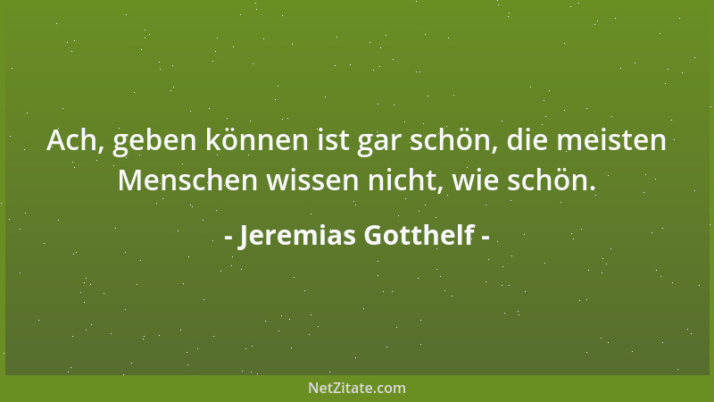 Jeremias Gotthelf - Ach, geben können ist gar schön, die meisten Menschen wissen nicht, wie schön....