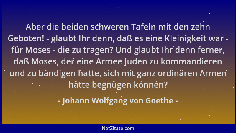 Johann Wolfgang von Goethe - Aber die beiden schweren Tafeln mit den zehn Geboten! - glaubt Ihr denn, daß es eine Kleinigke...