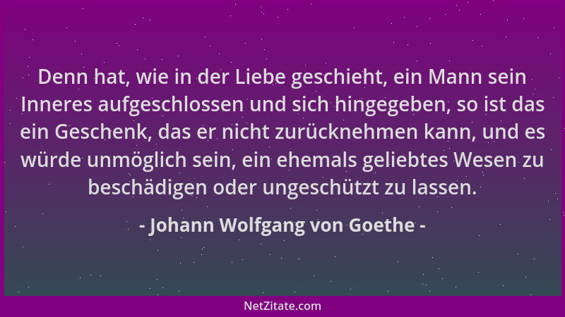 Johann Wolfgang von Goethe - Denn hat, wie in der Liebe geschieht, ein Mann sein Inneres aufgeschlossen und sich hingegeben...