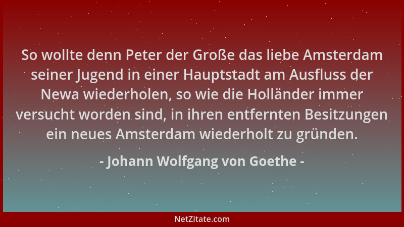 Johann Wolfgang von Goethe - So wollte denn Peter der Große das liebe Amsterdam seiner Jugend in einer Hauptstadt am Ausflu...