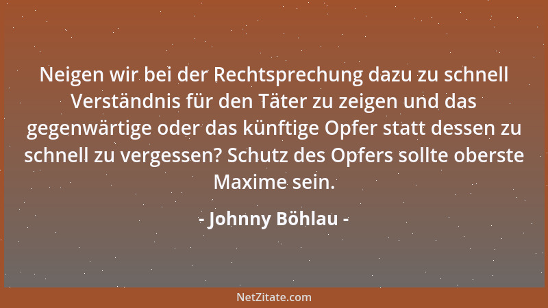 Johnny Böhlau - Neigen wir bei der Rechtsprechung dazu zu schnell Verständnis für den Täter zu zeigen und das gegenwärtige...