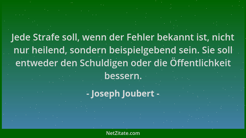 Joseph Joubert - Jede Strafe soll, wenn der Fehler bekannt ist, nicht nur heilend, sondern beispielgebend sein. Sie soll en...
