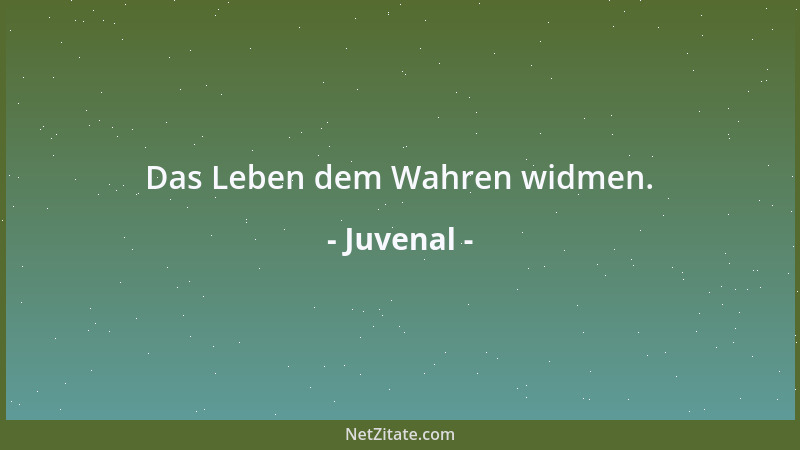 Juvenal - Das Leben dem Wahren widmen....