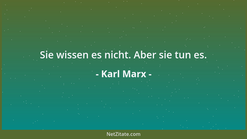 Karl Marx - Sie wissen es nicht. Aber sie tun es....