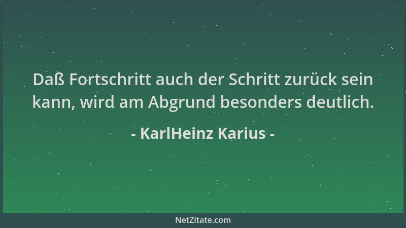 KarlHeinz Karius - Daß Fortschritt auch der Schritt zurück sein kann, wird am Abgrund besonders deutlich....