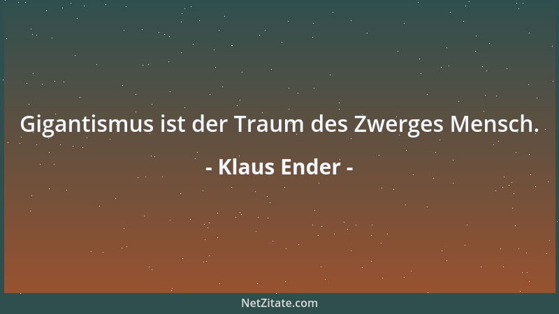 Klaus Ender - Gigantismus ist der Traum des Zwerges Mensch....