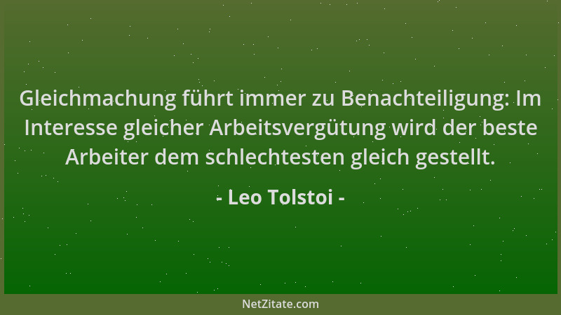 Leo Tolstoi - Gleichmachung führt immer zu Benachteiligung: Im Interesse gleicher Arbeitsvergütung wird der beste Arbeiter...
