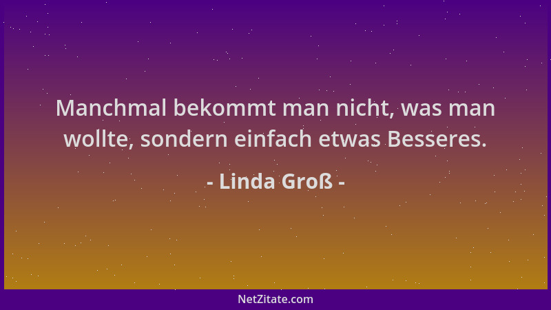 Linda Groß - Manchmal bekommt man nicht, was man wollte, sondern einfach etwas Besseres....