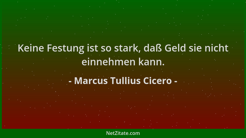Marcus Tullius Cicero - Keine Festung ist so stark, daß Geld sie nicht einnehmen kann....