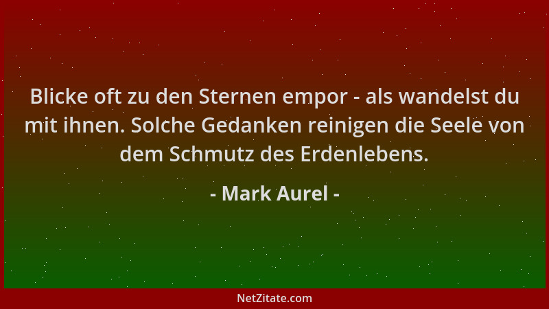 Mark Aurel - Blicke oft zu den Sternen empor - als wandelst du mit ihnen. Solche Gedanken reinigen die Seele von dem Schmut...