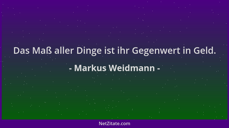 Markus Weidmann - Das Maß aller Dinge ist ihr Gegenwert in Geld....