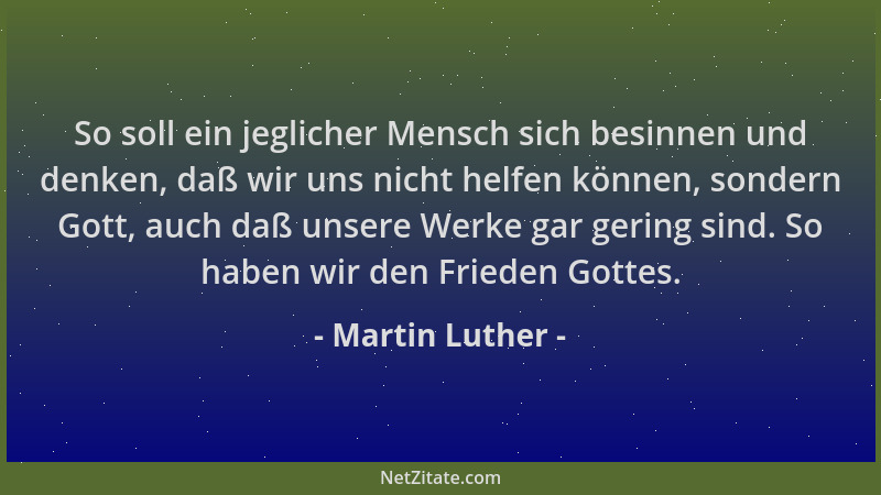 Martin Luther - So soll ein jeglicher Mensch sich besinnen und denken, daß wir uns nicht helfen können, sondern Gott, auch...