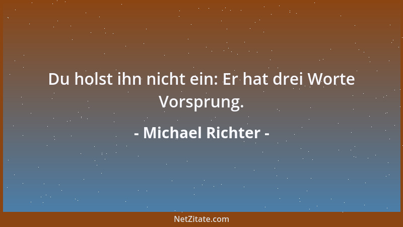 Michael Richter - Du holst ihn nicht ein: Er hat drei Worte Vorsprung....