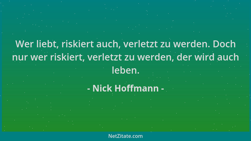 Nick Hoffmann - Wer liebt, riskiert auch, verletzt zu werden. Doch nur wer riskiert, verletzt zu werden, der wird auch lebe...