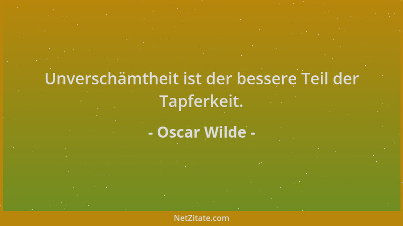 Oscar Wilde - Unverschämtheit ist der bessere Teil der Tapferkeit....