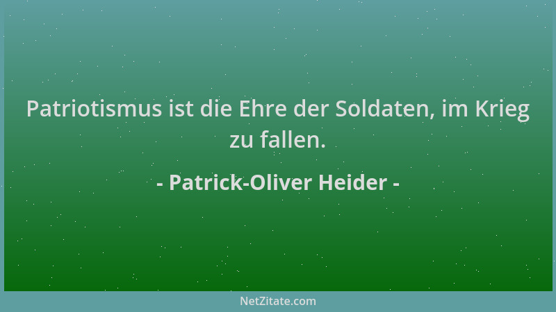 Patrick-Oliver Heider - Patriotismus ist die Ehre der Soldaten, im Krieg zu fallen....