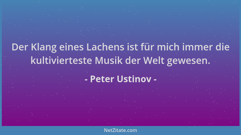 Peter Ustinov - Der Klang eines Lachens ist für mich immer die kultivierteste Musik der Welt gewesen....