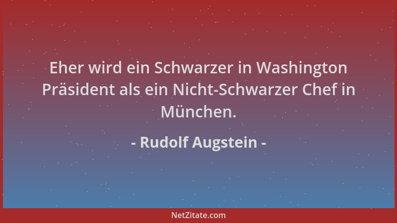 Rudolf Augstein - Eher wird ein Schwarzer in Washington Präsident als ein Nicht-Schwarzer Chef in München....