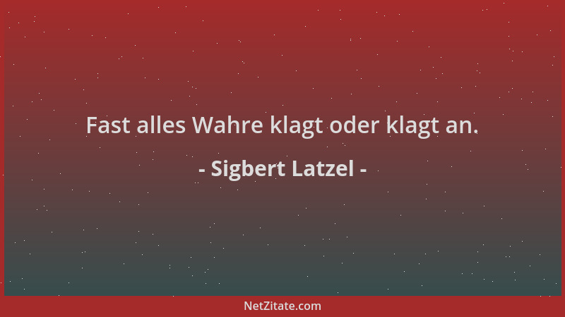 Sigbert Latzel - Fast alles Wahre klagt oder klagt an....