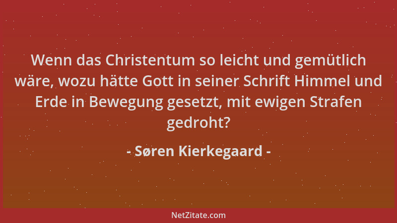Søren Kierkegaard - Wenn das Christentum so leicht und gemütlich wäre, wozu hätte Gott in seiner Schrift Himmel und Erde in...