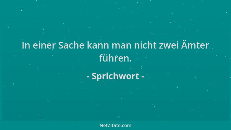 Sprichwort - In einer Sache kann man nicht zwei Ämter führen....