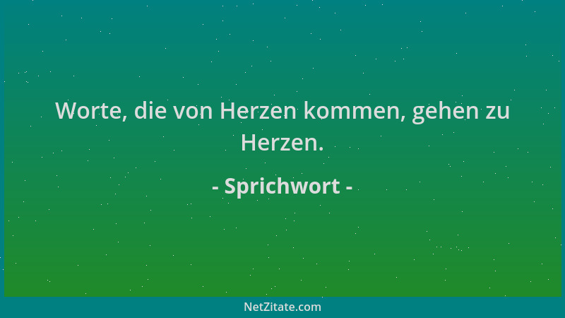 Sprichwort - Worte, die von Herzen kommen, gehen zu Herzen....
