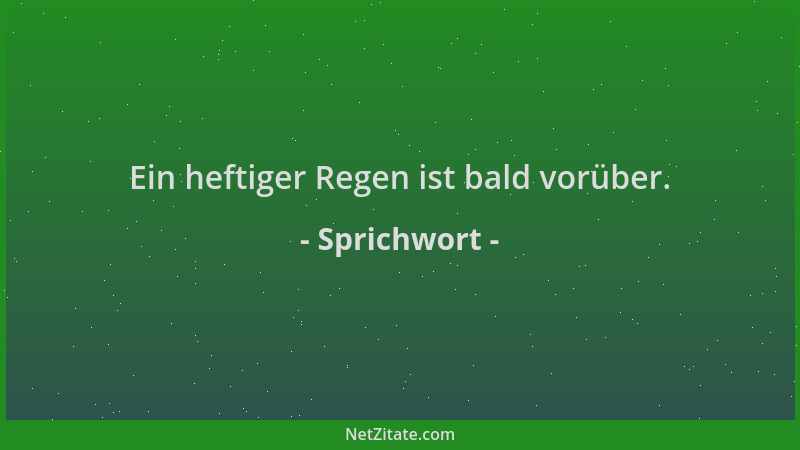 Sprichwort - Ein heftiger Regen ist bald vorüber....