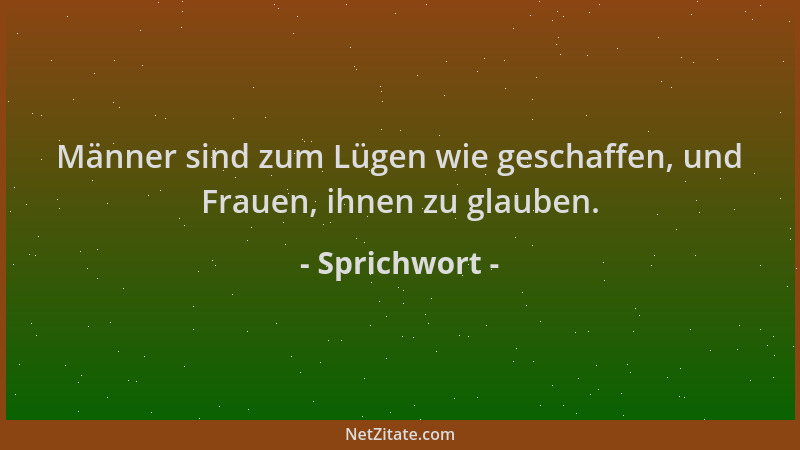 Sprichwort - Männer sind zum Lügen wie geschaffen, und Frauen, ihnen zu glauben....