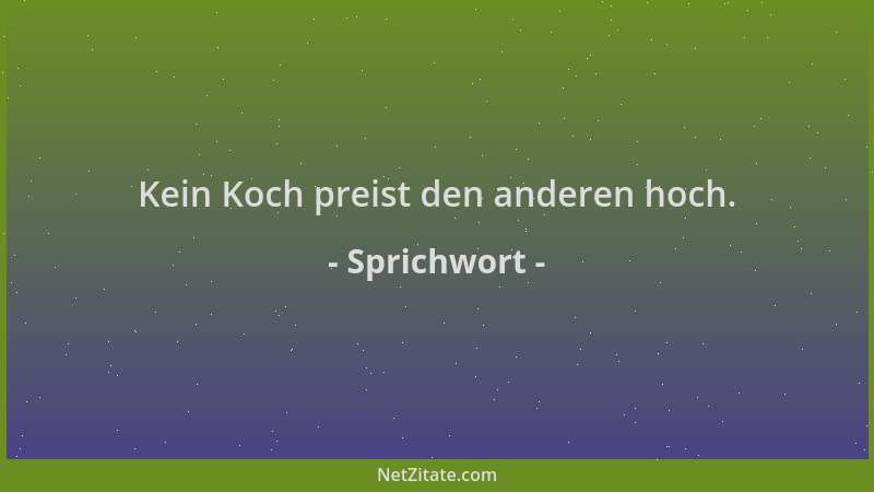 Sprichwort - Kein Koch preist den anderen hoch....