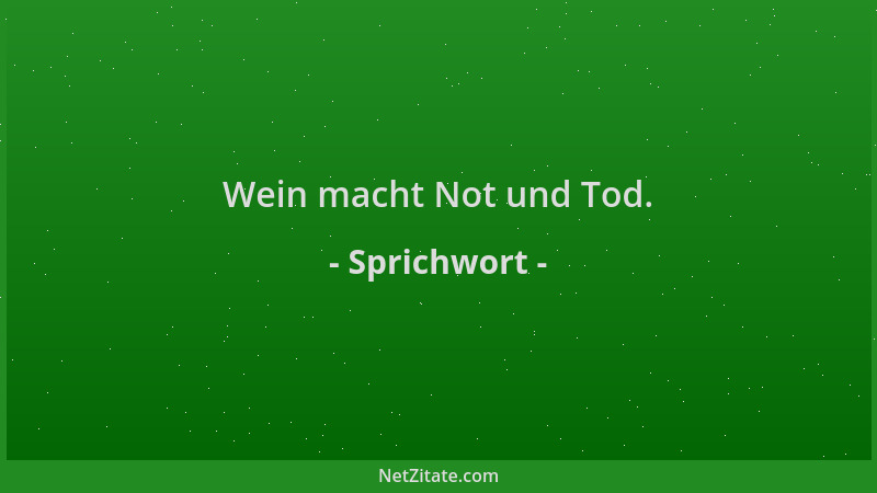Sprichwort - Wein macht Not und Tod....