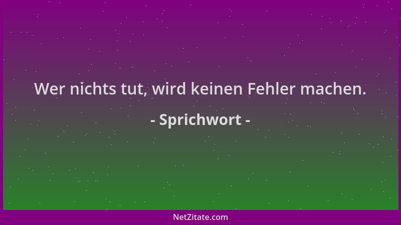 Sprichwort - Wer nichts tut, wird keinen Fehler machen....
