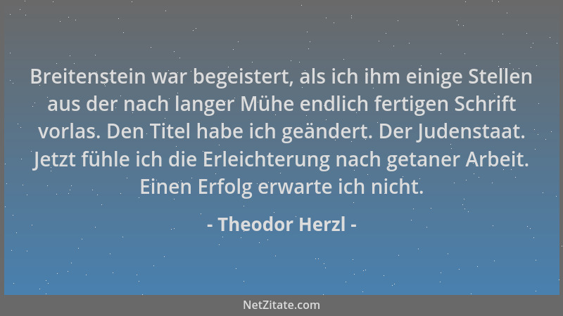 Theodor Herzl - Breitenstein war begeistert, als ich ihm einige Stellen aus der nach langer Mühe endlich fertigen Schrift v...