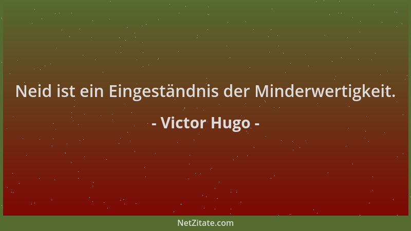 Victor Hugo - Neid ist ein Eingeständnis der Minderwertigkeit....