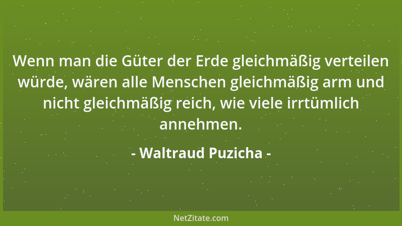 Waltraud Puzicha - Wenn man die Güter der Erde gleichmäßig verteilen würde, wären alle Menschen gleichmäßig arm und nicht g...
