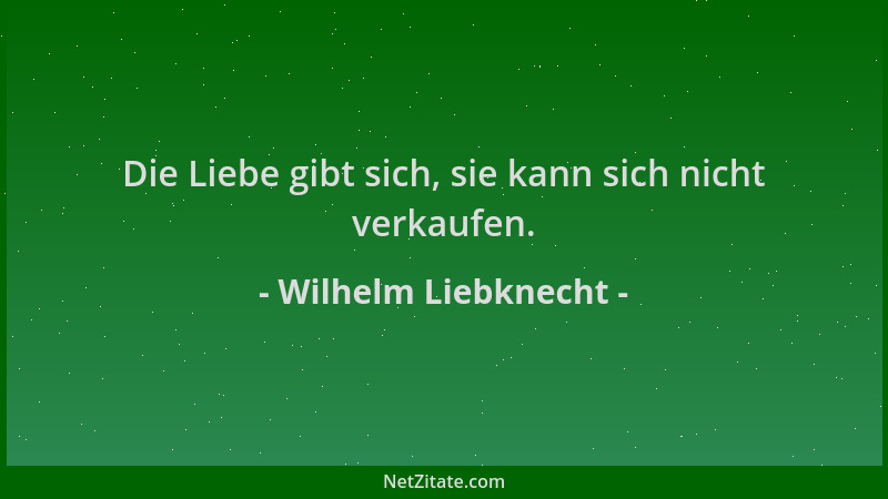 Wilhelm Liebknecht - Die Liebe gibt sich, sie kann sich nicht verkaufen....
