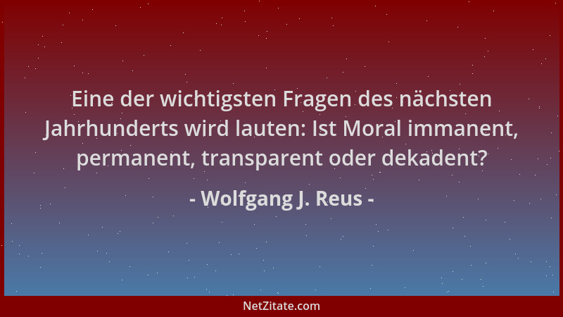 Wolfgang J. Reus - Eine der wichtigsten Fragen des nächsten Jahrhunderts wird lauten: Ist Moral immanent, permanent, transp...