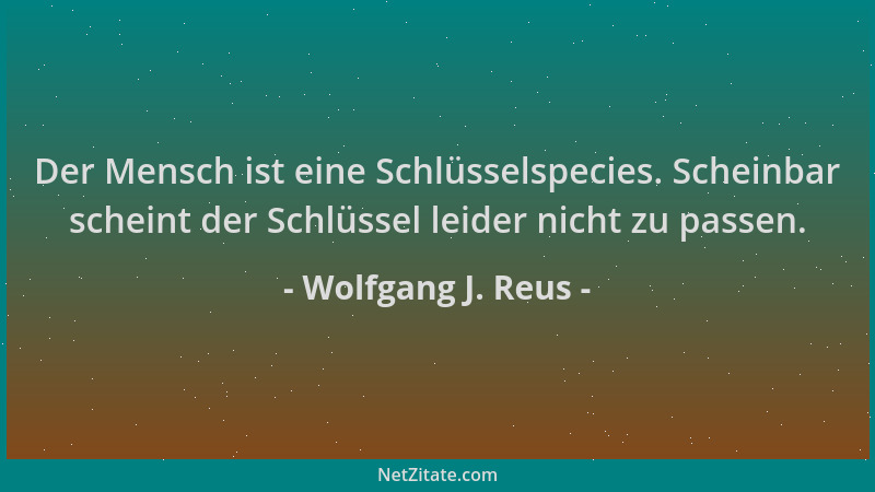 Wolfgang J. Reus - Der Mensch ist eine Schlüsselspecies. Scheinbar scheint der Schlüssel leider nicht zu passen....