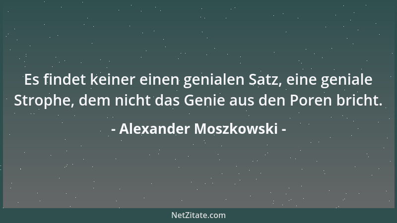 Alexander Moszkowski - Es findet keiner einen genialen Satz, eine geniale Strophe, dem nicht das Genie aus den Poren bricht...