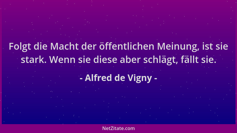 Alfred de Vigny - Folgt die Macht der öffentlichen Meinung, ist sie stark. Wenn sie diese aber schlägt, fällt sie....