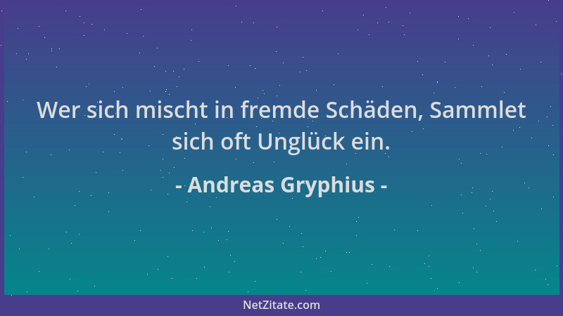 Andreas Gryphius - Wer sich mischt in fremde Schäden, Sammlet sich oft Unglück ein....
