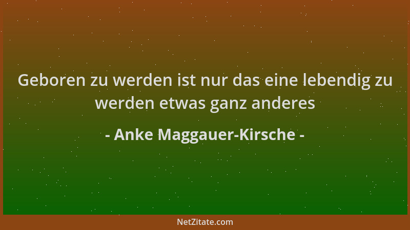 Anke Maggauer-Kirsche - Geboren zu werden ist nur das eine lebendig zu werden etwas ganz anderes...