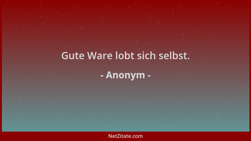 Anonym - Gute Ware lobt sich selbst....