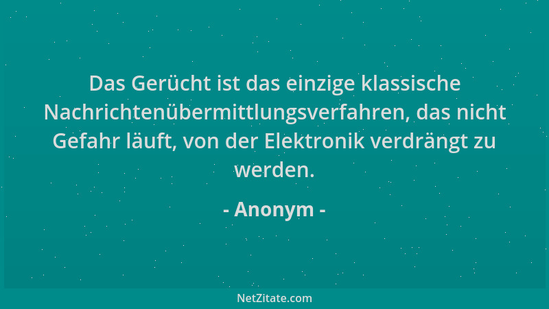 Anonym - Das Gerücht ist das einzige klassische Nachrichtenübermittlungsverfahren, das nicht Gefahr läuft, von der Elektron...