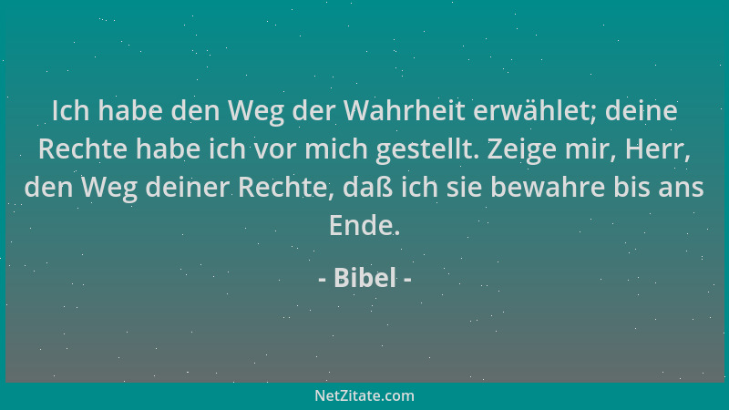 Bibel - Ich habe den Weg der Wahrheit erwählet; deine Rechte habe ich vor mich gestellt. Zeige mir, Herr, den Weg deiner Re...