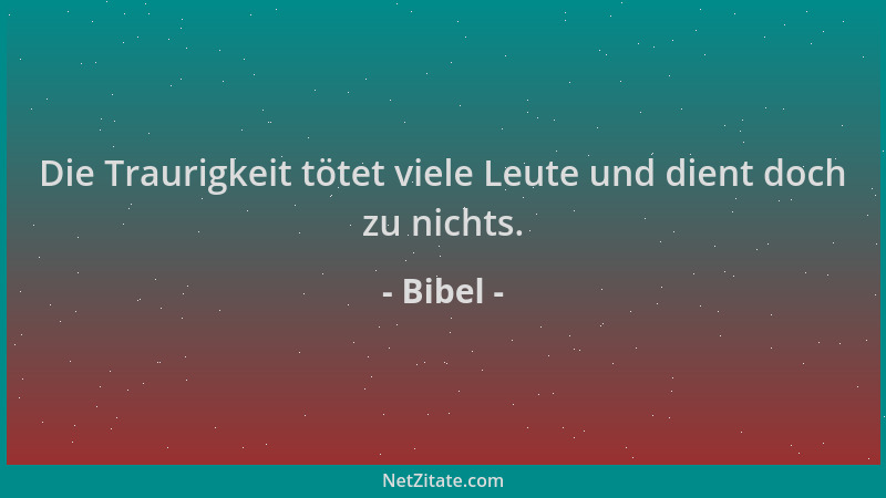 Bibel - Die Traurigkeit tötet viele Leute und dient doch zu nichts....