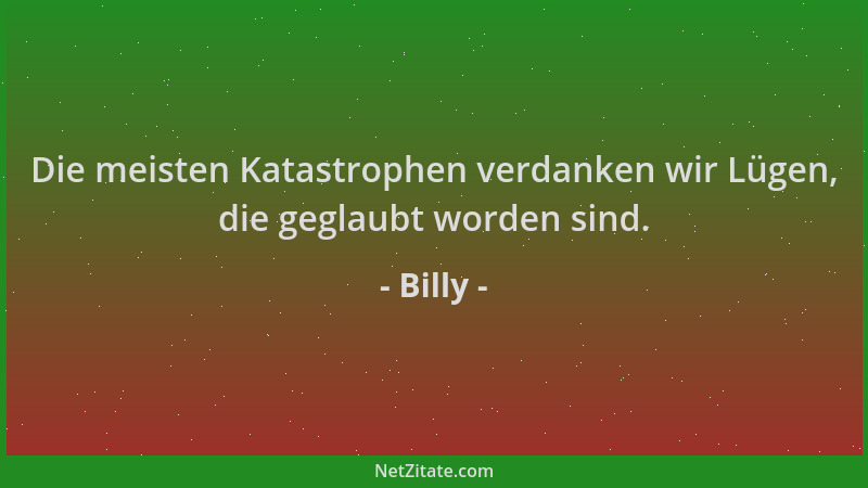 Billy - Die meisten Katastrophen verdanken wir Lügen, die geglaubt worden sind....