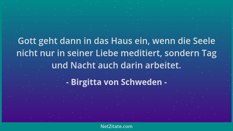 Birgitta von Schweden - Gott geht dann in das Haus ein, wenn die Seele nicht nur in seiner Liebe meditiert, sondern Tag und...