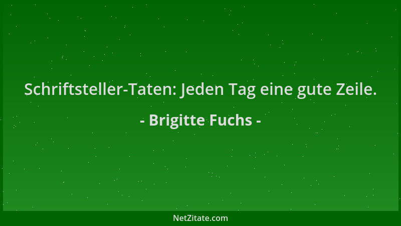 Brigitte Fuchs - Schriftsteller-Taten: Jeden Tag eine gute Zeile....